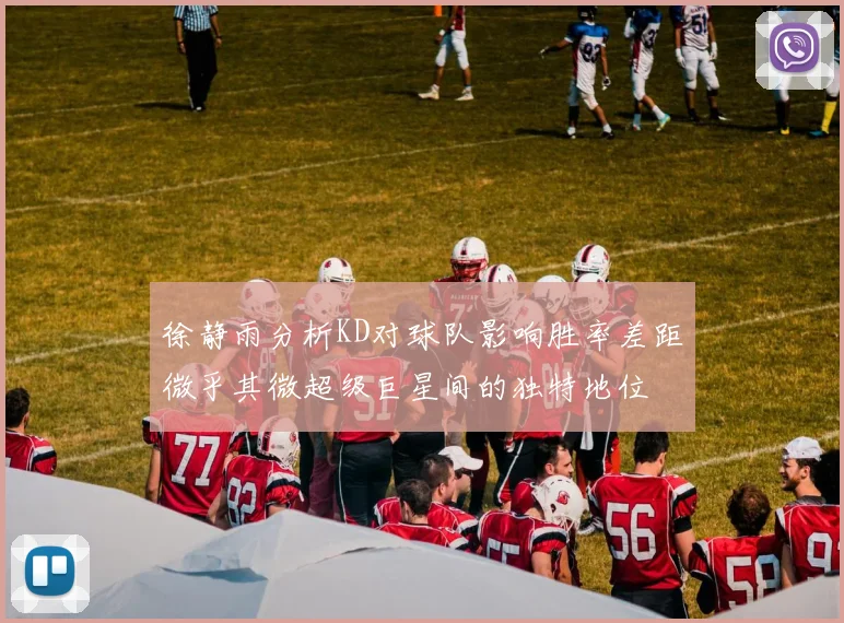 徐静雨分析KD对球队影响胜率差距微乎其微超级巨星间的独特地位