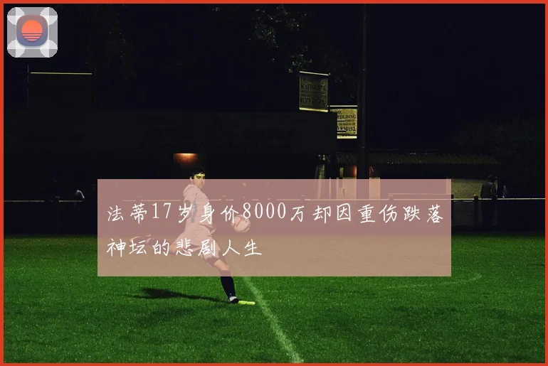 法蒂17岁身价8000万却因重伤跌落神坛的悲剧人生