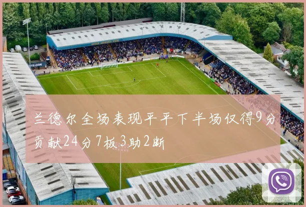 兰德尔全场表现平平下半场仅得9分贡献24分7板3助2断