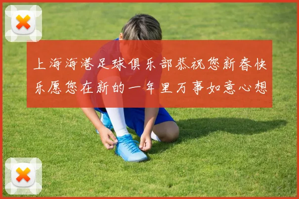 上海海港足球俱乐部恭祝您新春快乐愿您在新的一年里万事如意心想事成