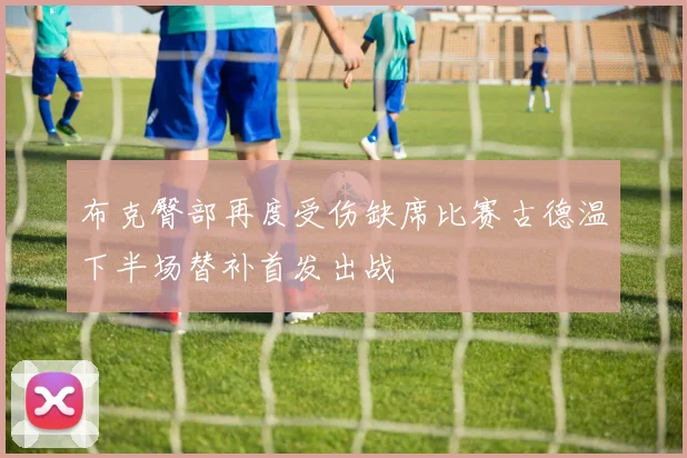 布克臀部再度受伤缺席比赛古德温下半场替补首发出战