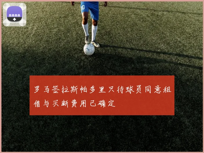 罗马签拉斯帕多里只待球员同意租借与买断费用已确定