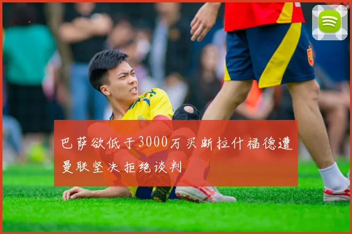 巴萨欲低于3000万买断拉什福德遭曼联坚决拒绝谈判