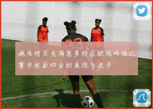 施洛特贝克满意多特在欧冠两场比赛中收获四分的表现与进步