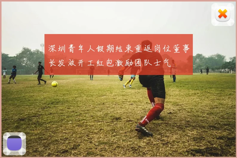深圳青年人假期结束重返岗位董事长发放开工红包激励团队士气