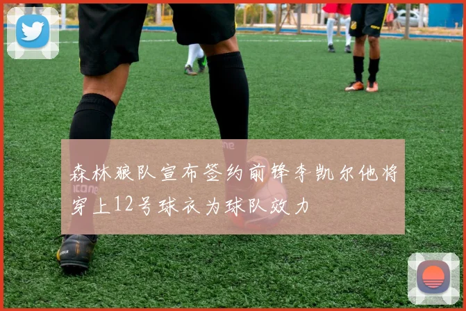森林狼队宣布签约前锋李凯尔他将穿上12号球衣为球队效力