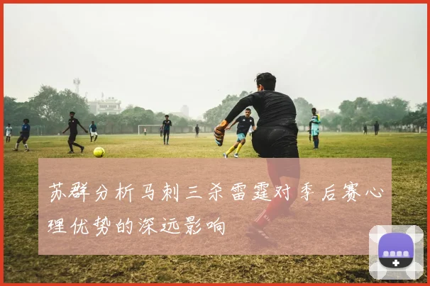 苏群分析马刺三杀雷霆对季后赛心理优势的深远影响