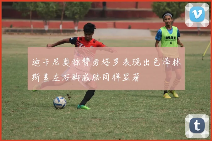 迪卡尼奥称赞劳塔罗表现出色泽林斯基左右脚威胁同样显著