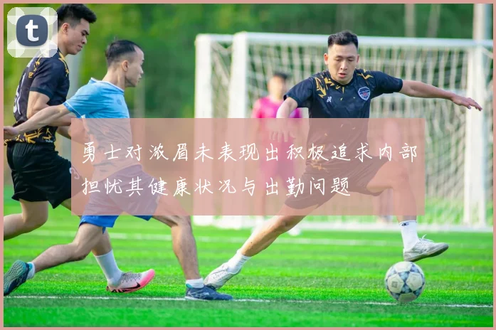 勇士对浓眉未表现出积极追求内部担忧其健康状况与出勤问题