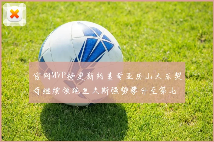 官网MVP榜更新约基奇亚历山大东契奇继续领跑里夫斯强势攀升至第七位