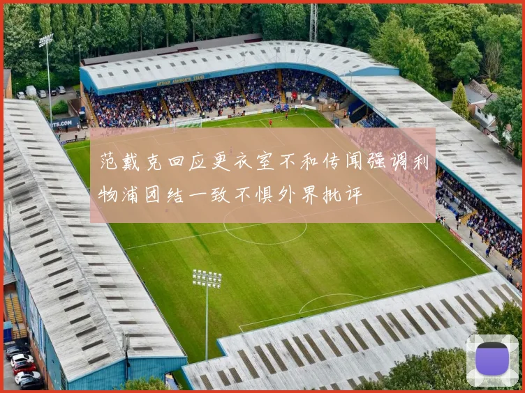 范戴克回应更衣室不和传闻强调利物浦团结一致不惧外界批评