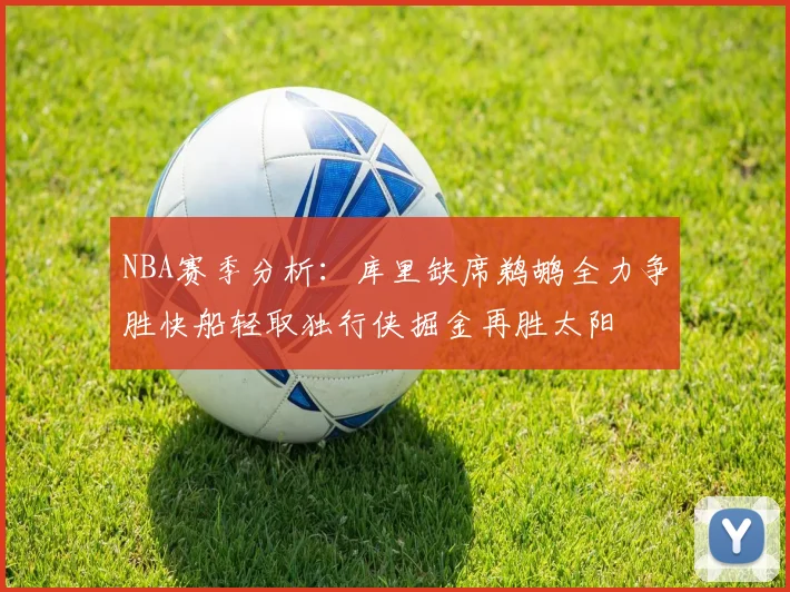 NBA赛季分析：库里缺席鹈鹕全力争胜快船轻取独行侠掘金再胜太阳